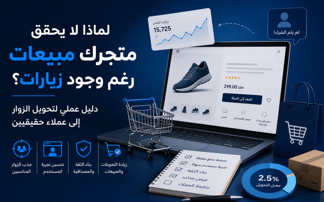 لماذا لا يحقق متجرك مبيعات رغم وجود زيارات؟ دليل عملي لتحويل الزوار إلى عملاء
